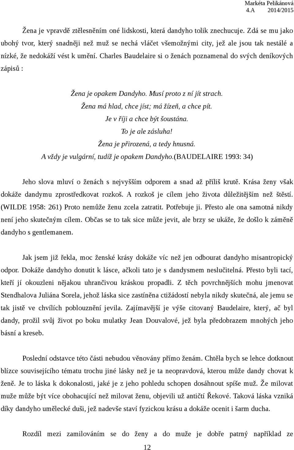 Charles Baudelaire si o ženách poznamenal do svých deníkových zápisů : Žena je opakem Dandyho. Musí proto z ní jít strach. Žena má hlad, chce jíst; má žízeň, a chce pít. Je v říji a chce být šoustána.