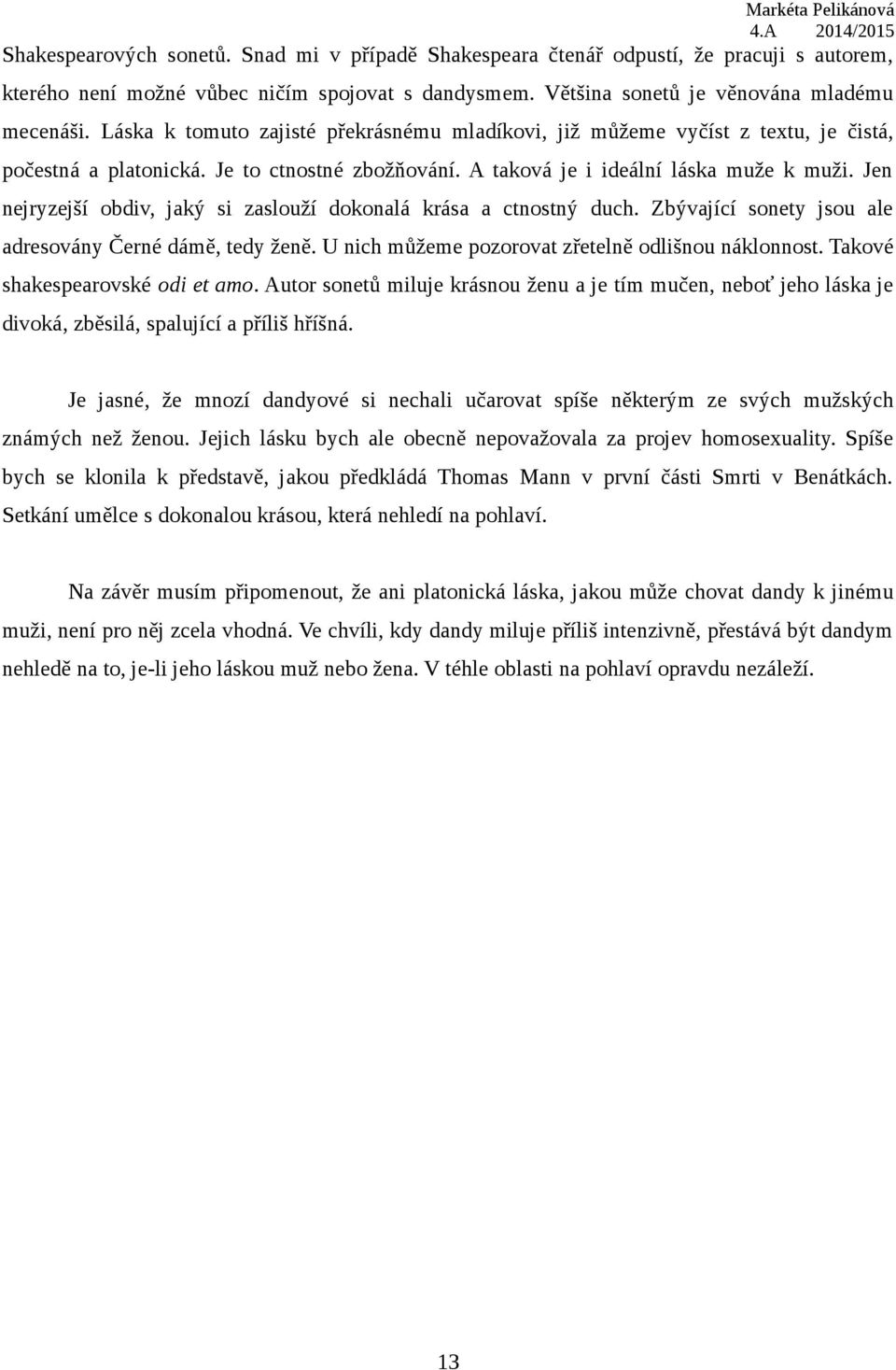 Jen nejryzejší obdiv, jaký si zaslouží dokonalá krása a ctnostný duch. Zbývající sonety jsou ale adresovány Černé dámě, tedy ženě. U nich můžeme pozorovat zřetelně odlišnou náklonnost.