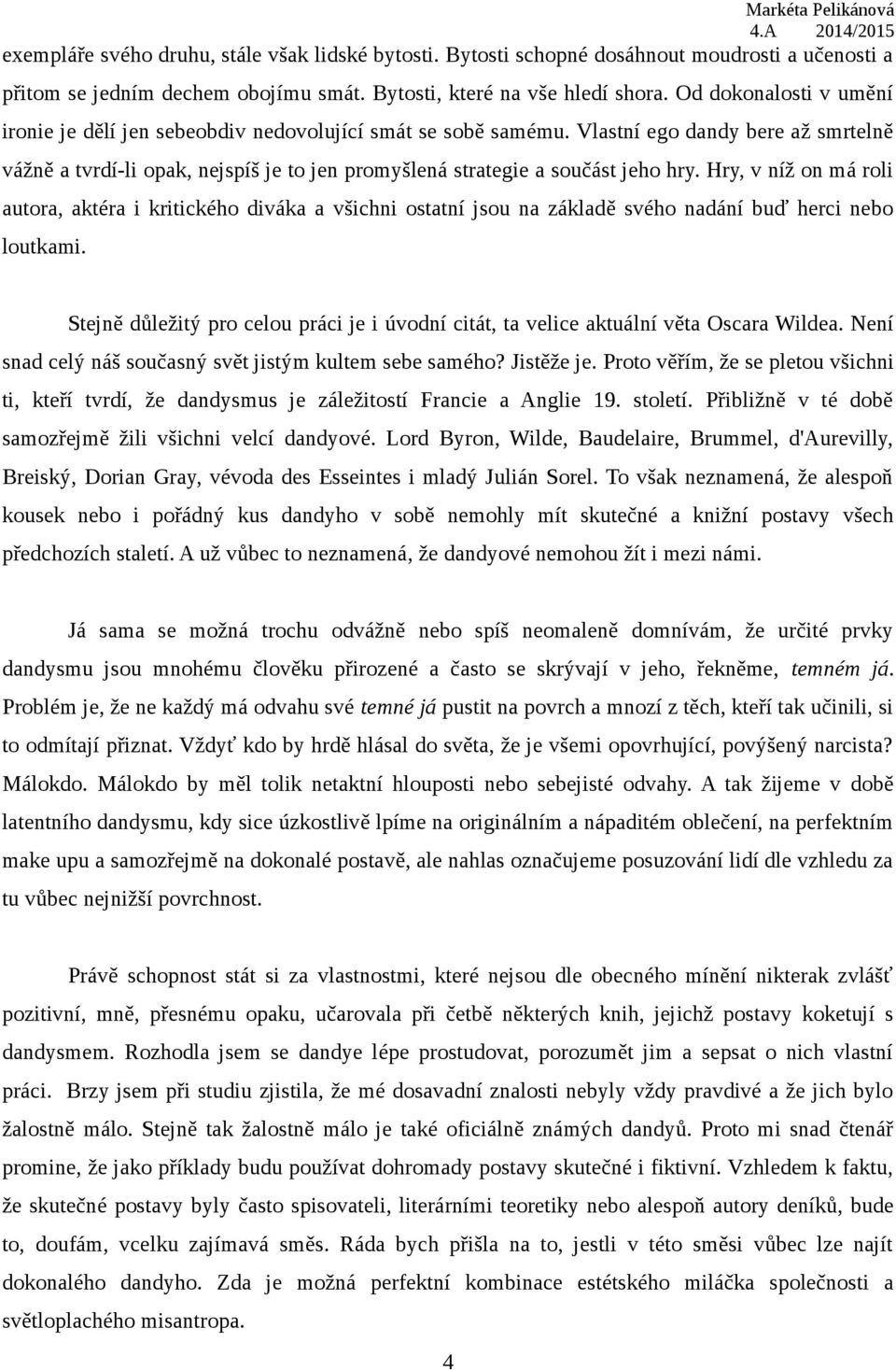 Vlastní ego dandy bere až smrtelně vážně a tvrdí-li opak, nejspíš je to jen promyšlená strategie a součást jeho hry.