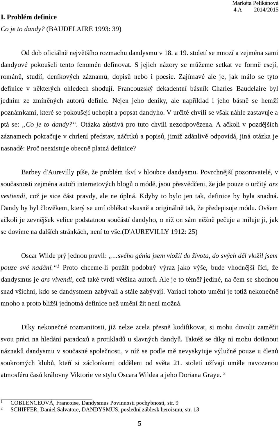 Francouzský dekadentní básník Charles Baudelaire byl jedním ze zmíněných autorů definic. Nejen jeho deníky, ale například i jeho básně se hemží poznámkami, které se pokoušejí uchopit a popsat dandyho.