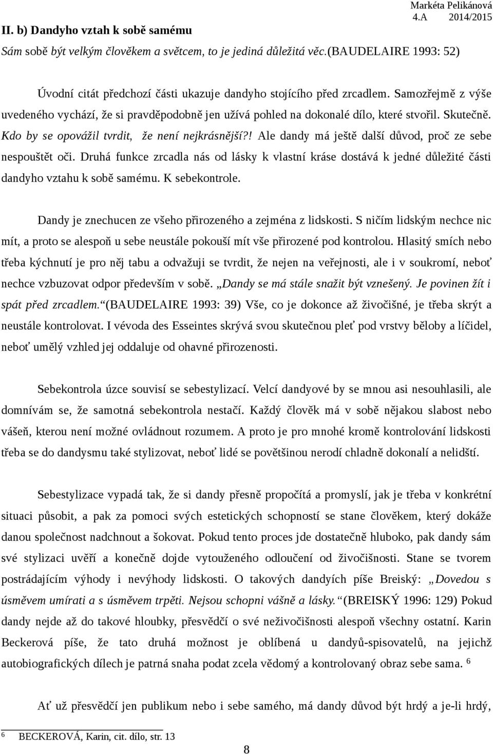 ! Ale dandy má ještě další důvod, proč ze sebe nespouštět oči. Druhá funkce zrcadla nás od lásky k vlastní kráse dostává k jedné důležité části dandyho vztahu k sobě samému. K sebekontrole.