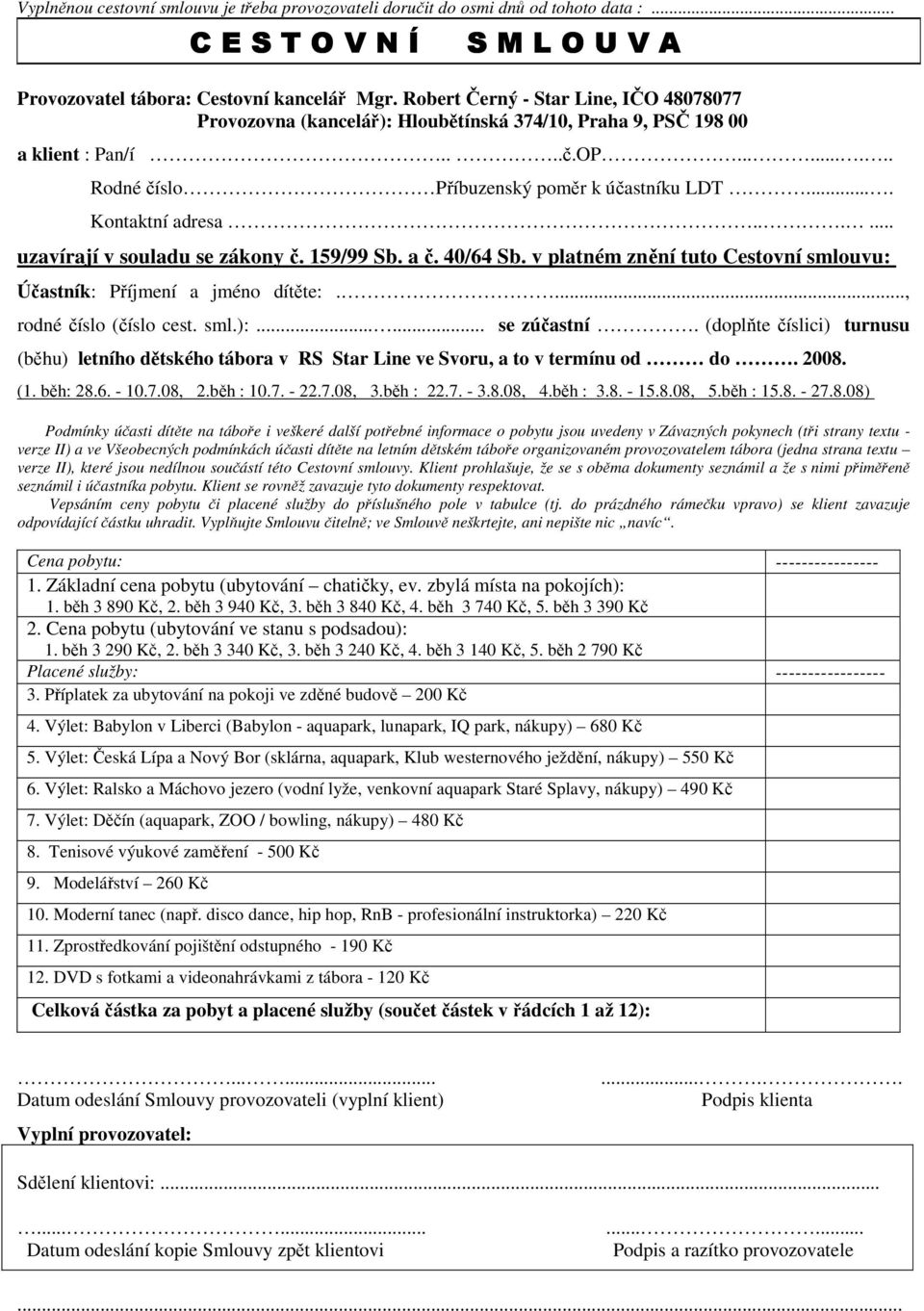 ... Kontaktní adresa...... uzavírají v souladu se zákony č. 159/99 Sb. a č. 40/64 Sb. v platném znění tuto Cestovní smlouvu: Účastník: Příjmení a jméno dítěte:...., rodné číslo (číslo cest. sml.):.