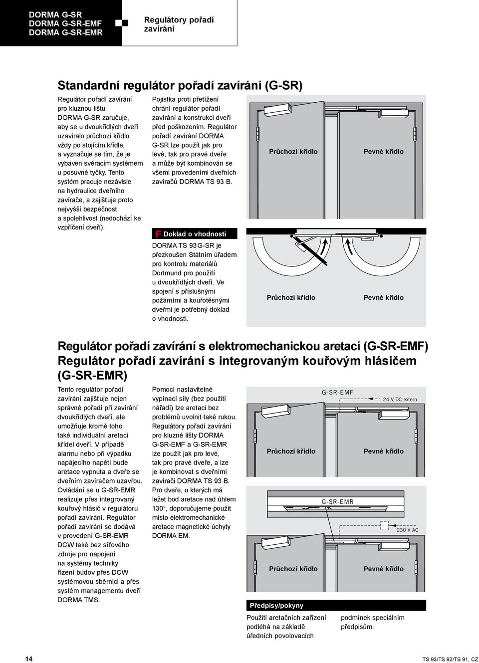 Tento systém pracuje nezávisle na hydraulice dveřního zavírače, a zajišťuje proto nejvyšší bezpečnost a spolehlivost (nedochází ke vzpříčení dveří).