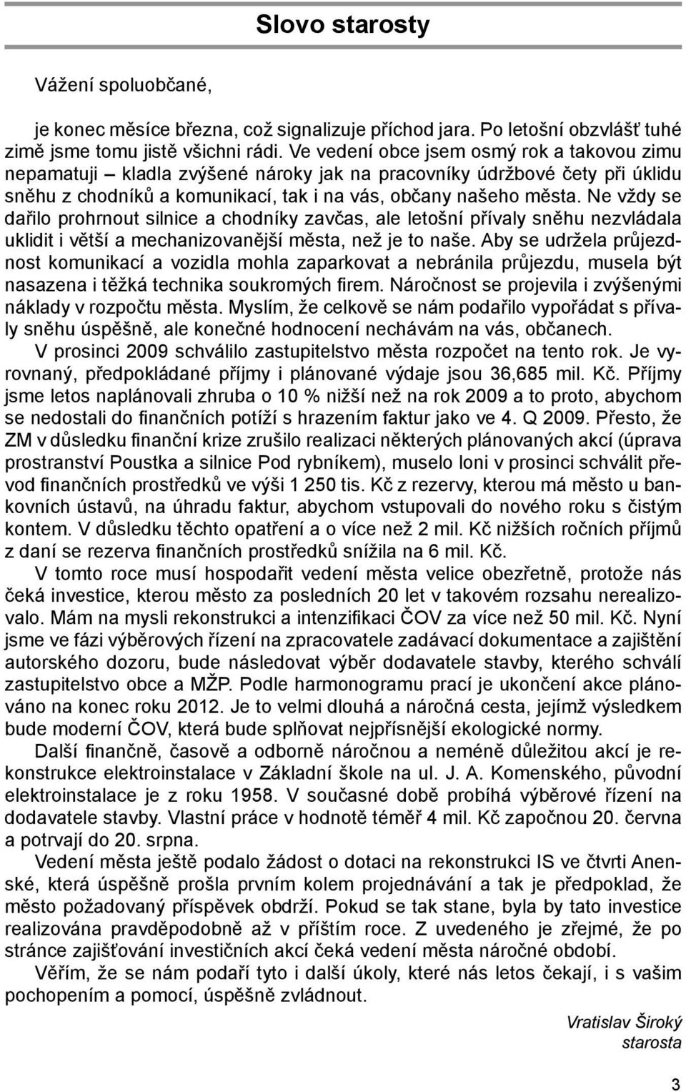 Ne vždy se dařilo prohrnout silnice a chodníky zavčas, ale letošní přívaly sněhu nezvládala uklidit i větší a mechanizovanější města, než je to naše.