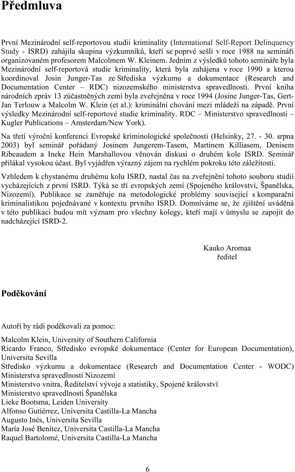 Jedním z výsledků tohoto semináře byla Mezinárodní self-reportová studie kriminality, která byla zahájena v roce 1990 a kterou koordinoval Josin Junger-Tas ze Střediska výzkumu a dokumentace