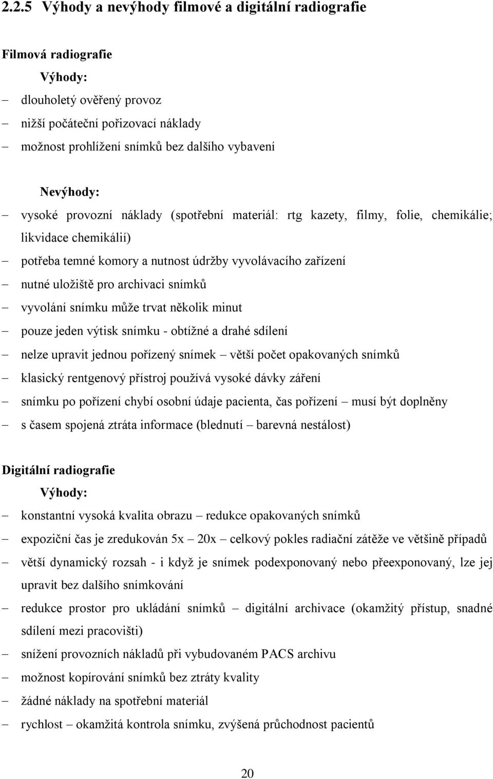 archivaci snímků vyvolání snímku může trvat několik minut pouze jeden výtisk snímku - obtížné a drahé sdílení nelze upravit jednou pořízený snímek větší počet opakovaných snímků klasický rentgenový