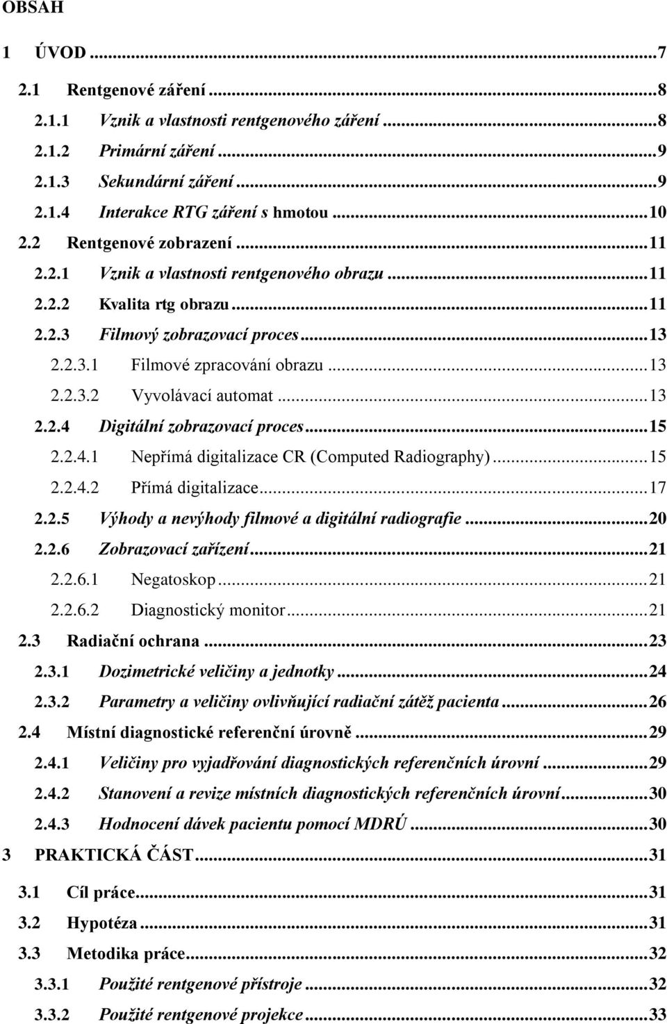 .. 13 2.2.4 Digitální zobrazovací proces... 15 2.2.4.1 Nepřímá digitalizace CR (Computed Radiography)... 15 2.2.4.2 Přímá digitalizace... 17 2.2.5 Výhody a nevýhody filmové a digitální radiografie.