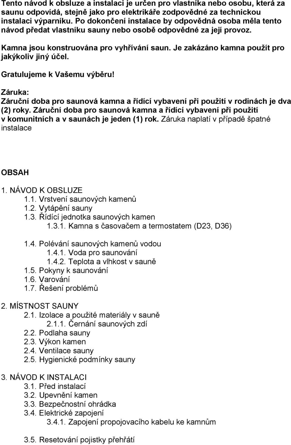 Je zakázáno kamna použít pro jakýkoliv jiný účel. Gratulujeme k Vašemu výběru! Záruka: Záruční doba pro saunová kamna a řídící vybavení při použití v rodinách je dva (2) roky.