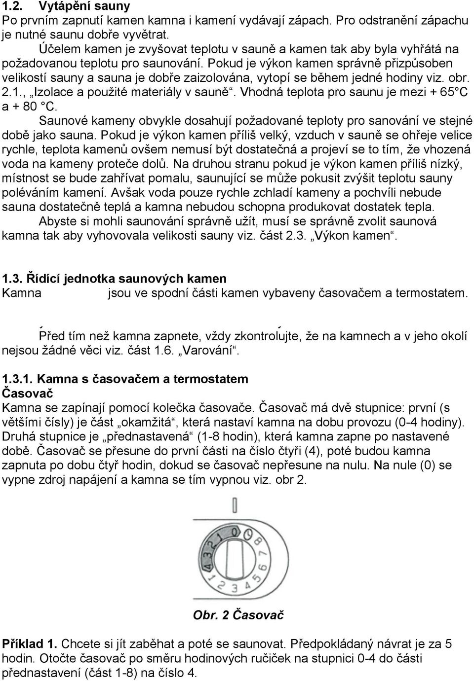 Pokud je výkon kamen správně přizpůsoben velikostí sauny a sauna je dobře zaizolována, vytopí se během jedné hodiny viz. obr. 2.1., Izolace a použité materiály v sauně.