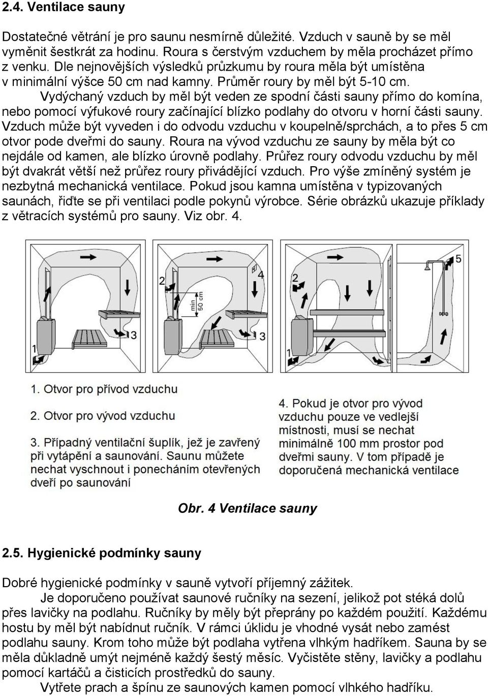 Vydýchaný vzduch by měl být veden ze spodní části sauny přímo do komína, nebo pomocí výfukové roury začínající blízko podlahy do otvoru v horní části sauny.