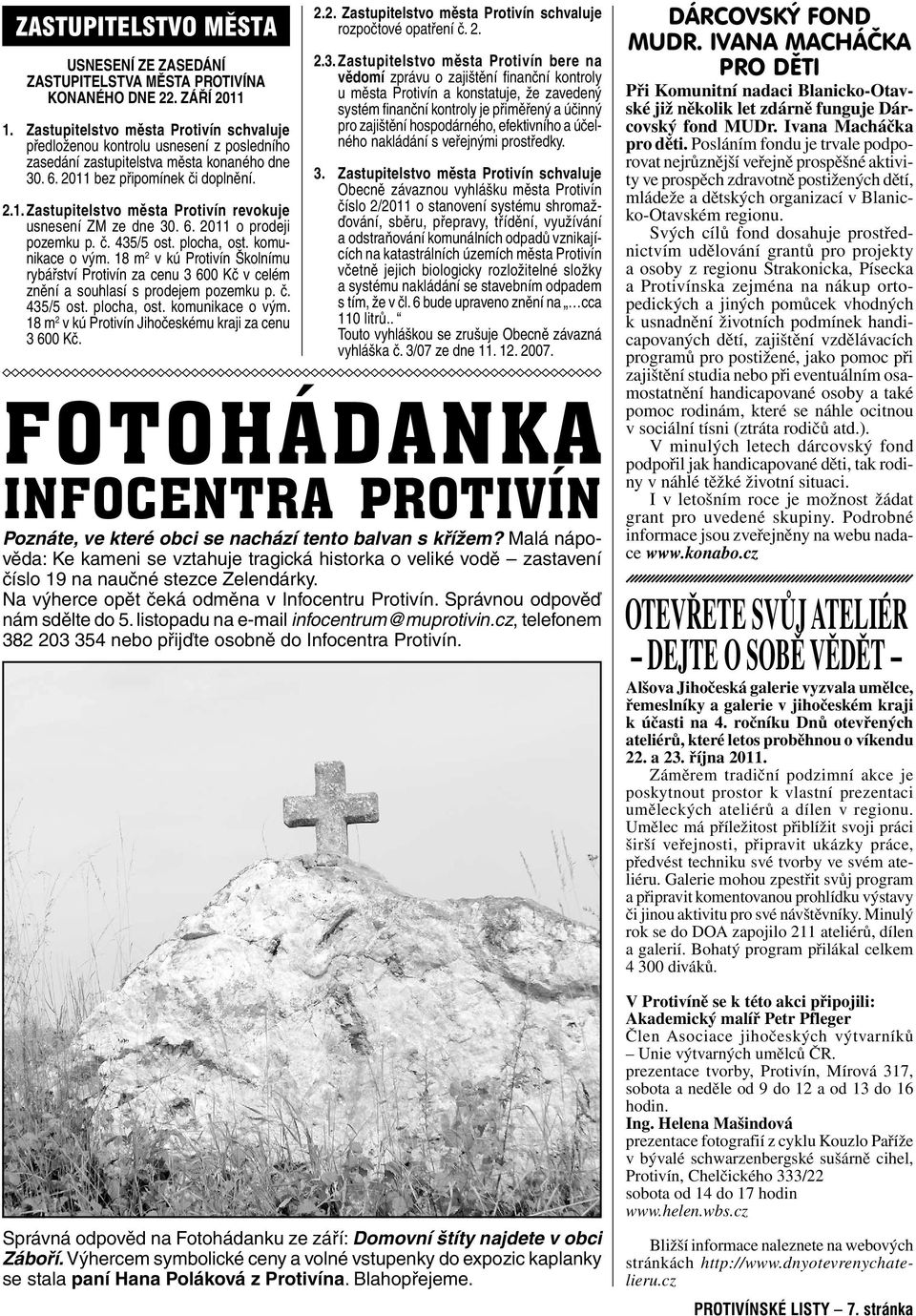 6. 2011 o prodeji pozemku p. č. 435/5 ost. plocha, ost. komunikace o vým. 18 m 2 v kú Protivín Školnímu rybářství Protivín za cenu 3 600 Kč v celém znění a souhlasí s prodejem pozemku p. č. 435/5 ost. plocha, ost. komunikace o vým. 18 m 2 v kú Protivín Jihočeskému kraji za cenu 3 600 Kč.