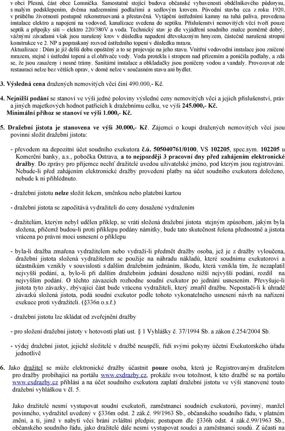 Vytápění ústředními kamny na tuhá paliva, provedena instalace elektro a napojení na vodovod, kanalizace svedena do septiku.