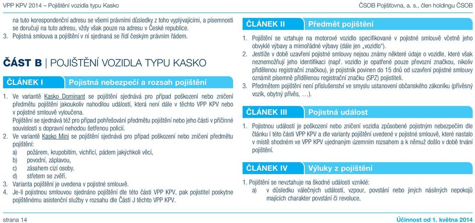 Ve variantě Kasko Dominant se pojištění sjednává pro případ poškození nebo zničení předmětu pojištění jakoukoliv nahodilou událostí, která není dále v těchto VPP KPV nebo v pojistné smlouvě vyloučena.