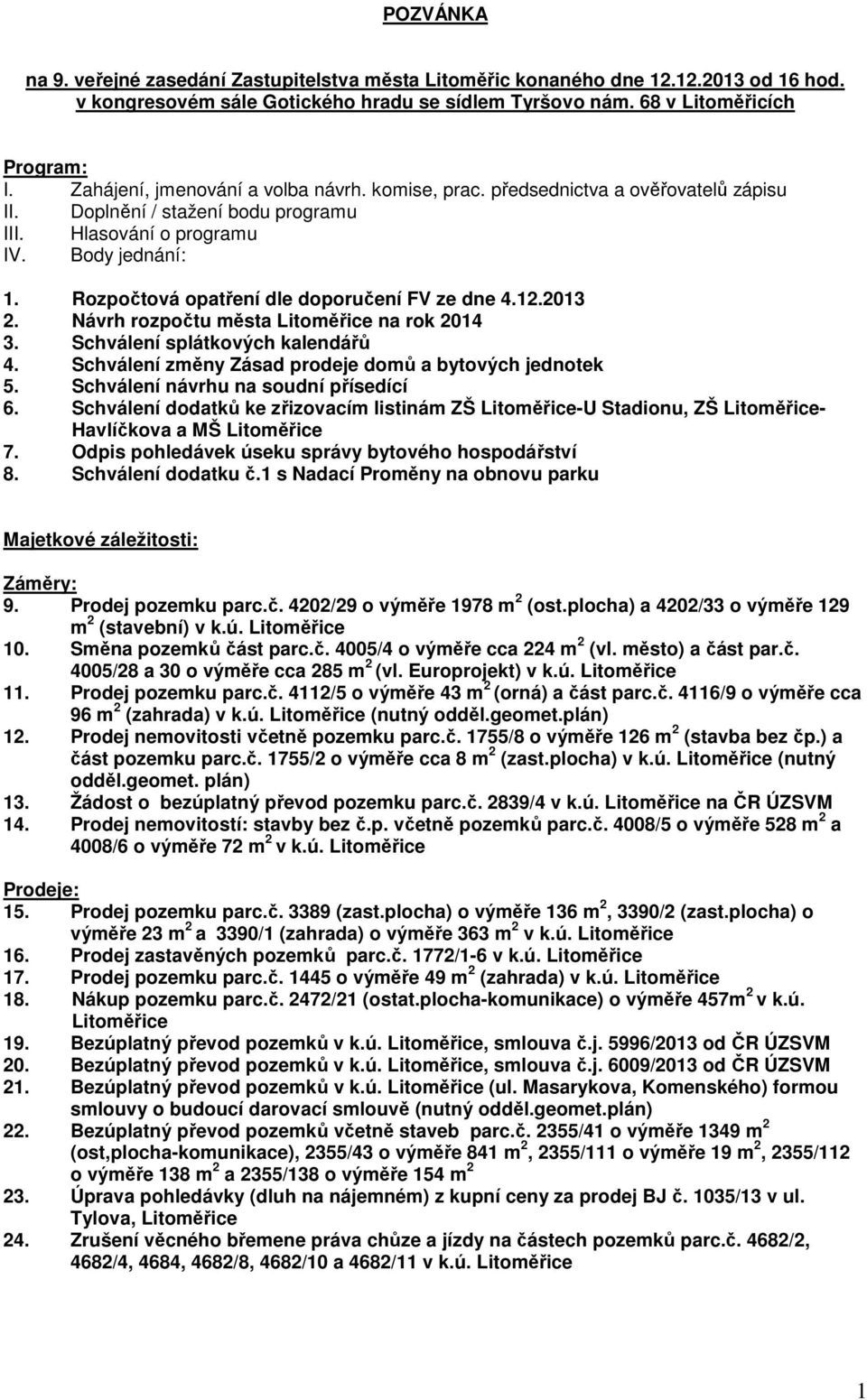 Rozpočtová opatření dle doporučení FV ze dne 4.12.2013 2. Návrh rozpočtu města Litoměřice na rok 2014 3. Schválení splátkových kalendářů 4. Schválení změny Zásad prodeje domů a bytových jednotek 5.