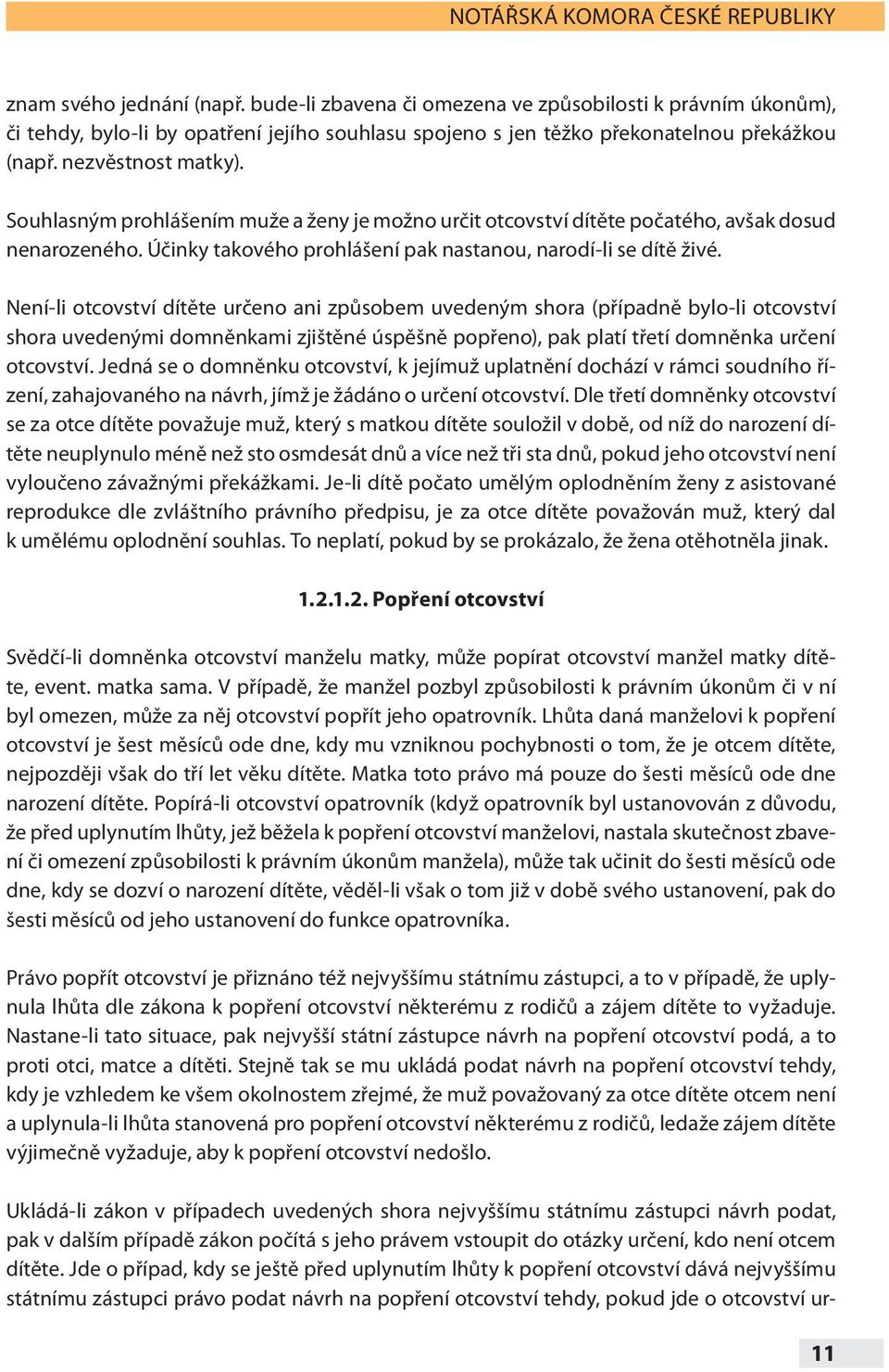 Souhlasným prohlášením muže a ženy je možno určit otcovství dítěte počatého, avšak dosud nenarozeného. Účinky takového prohlášení pak nastanou, narodí-li se dítě živé.