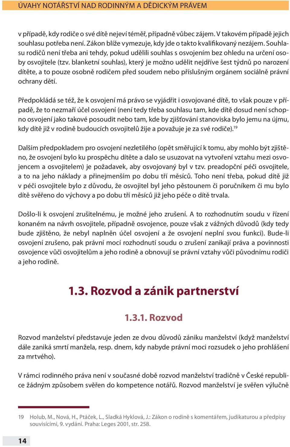 blanketní souhlas), který je možno udělit nejdříve šest týdnů po narození dítěte, a to pouze osobně rodičem před soudem nebo příslušným orgánem sociálně právní ochrany dětí.