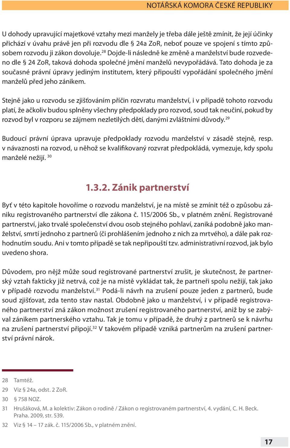 Tato dohoda je za současné právní úpravy jediným institutem, který připouští vypořádání společného jmění manželů před jeho zánikem.