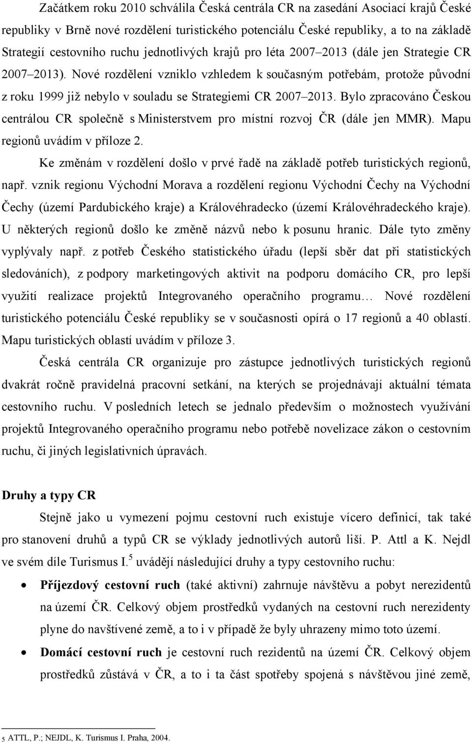 Nové rozdělení vzniklo vzhledem k současným potřebám, protoţe původní z roku 1999 jiţ nebylo v souladu se Strategiemi CR 2007 2013.