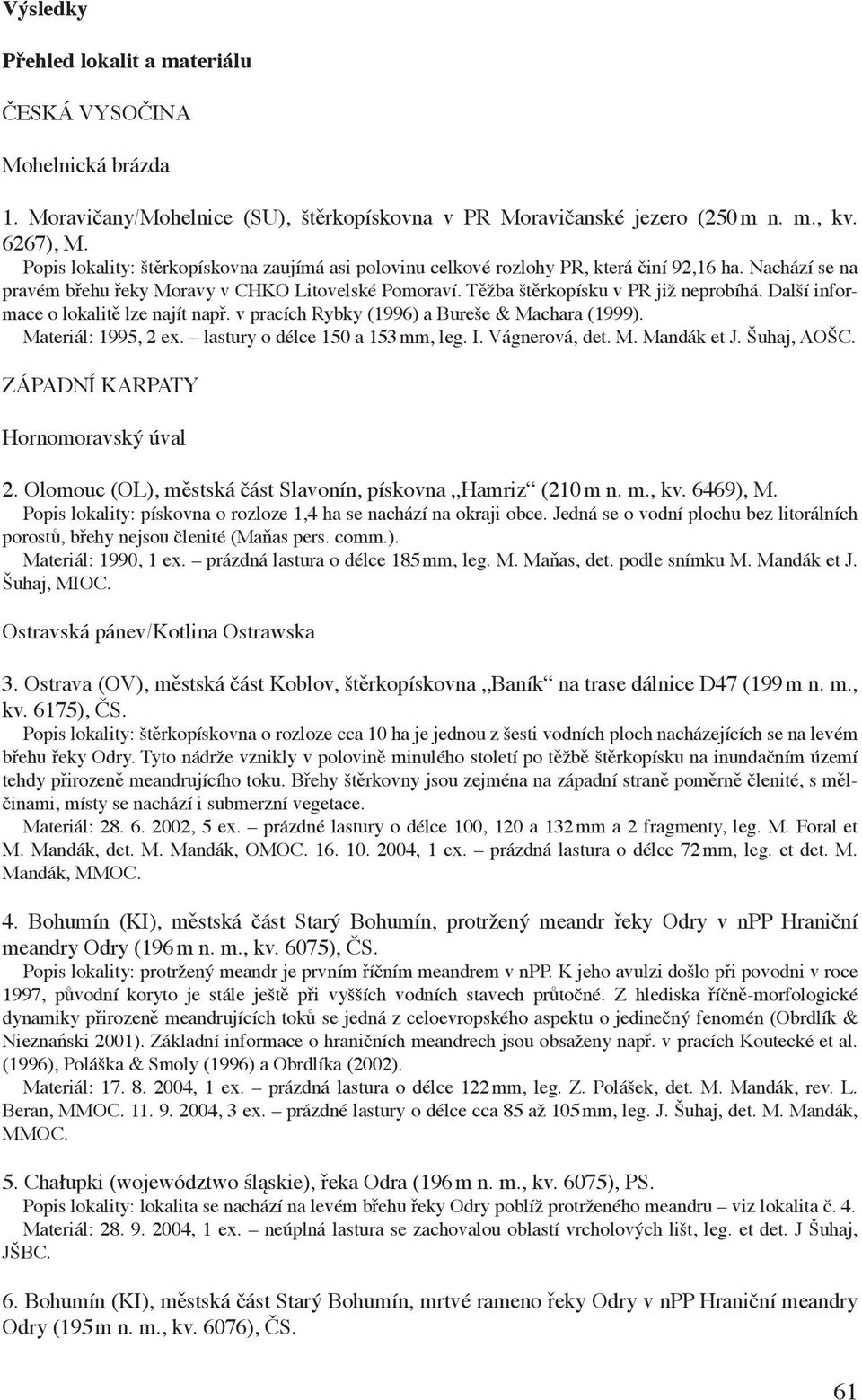 Další informace o lokalitě lze najít např. v pracích Rybky (1996) a Bureše & Machara (1999). Materiál: 1995, 2 ex. lastury o délce 150 a 153 mm, leg. I. Vágnerová, det. M. Mandák et J. Šuhaj, AOŠC.