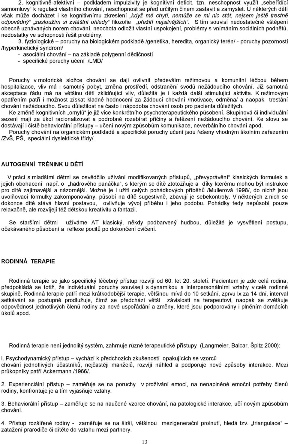 S tím souvisí nedostatečné vštěpení obecně uznávaných norem chování, neochota odložit vlastní uspokojení, problémy s vnímáním sociálních podnětů, nedostatky ve schopnosti řešit problémy. 3.