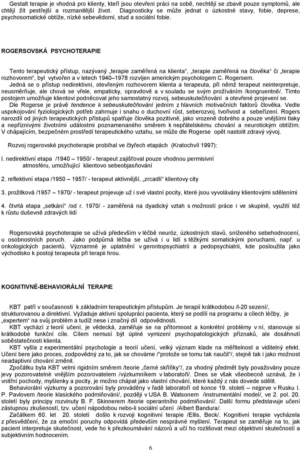 ROGERSOVSKÁ PSYCHOTERAPIE Tento terapeutický přístup, nazývaný terapie zaměřená na klienta, terapie zaměřená na člověka či terapie rozhovorem, byl vytvořen a v letech 1940 1978 rozvíjen americkým