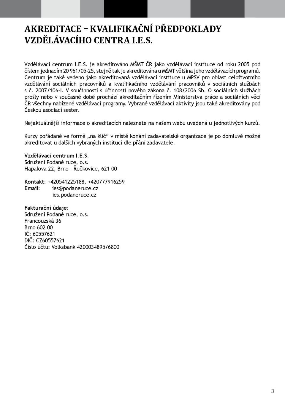 Centrum je také vedeno jako akreditovaná vzdělávací instituce u MPSV pro oblast celoživotního vzdělávání sociálních pracovníků a kvalifikačního vzdělávání pracovníků v sociálních službách s č.