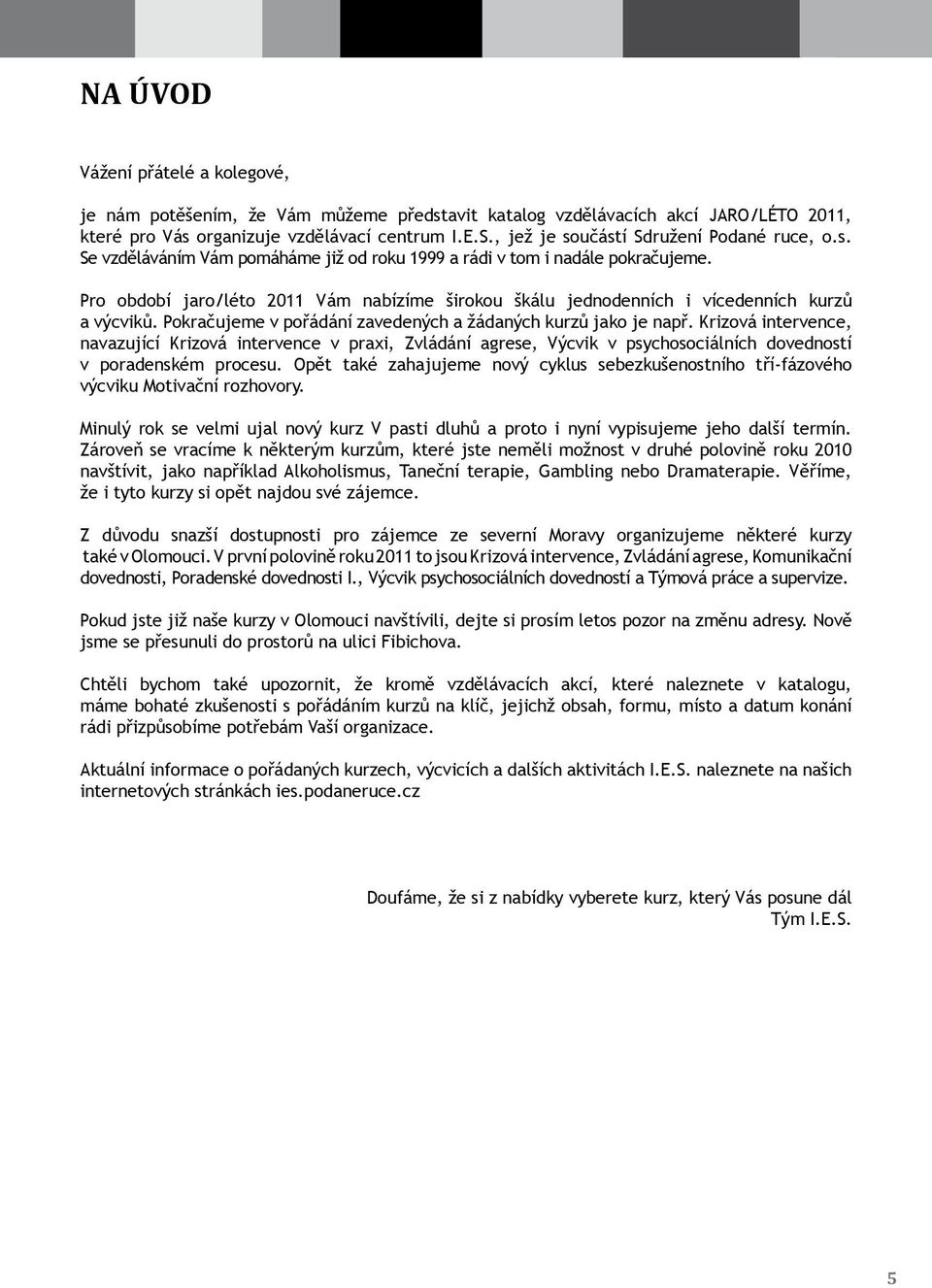 Pro období jaro/léto 2011 Vám nabízíme širokou škálu jednodenních i vícedenních kurzů a výcviků. Pokračujeme v pořádání zavedených a žádaných kurzů jako je např.
