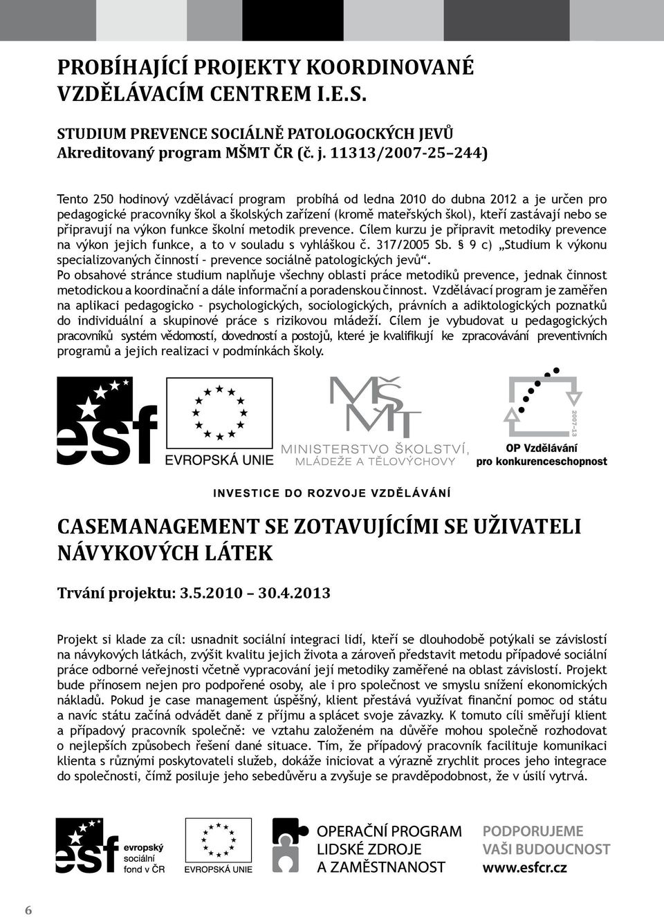 nebo se připravují na výkon funkce školní metodik prevence. Cílem kurzu je připravit metodiky prevence na výkon jejich funkce, a to v souladu s vyhláškou č. 317/2005 Sb.