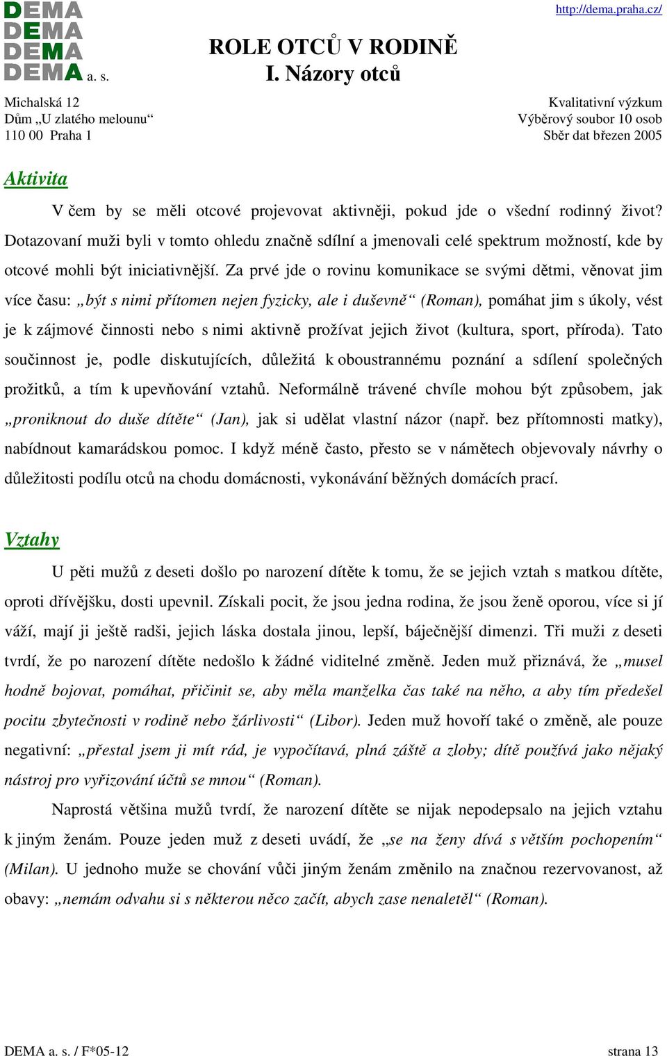 Za prvé jde o rovinu komunikace se svými dětmi, věnovat jim více času: být s nimi přítomen nejen fyzicky, ale i duševně (Roman), pomáhat jim s úkoly, vést je k zájmové činnosti nebo s nimi aktivně