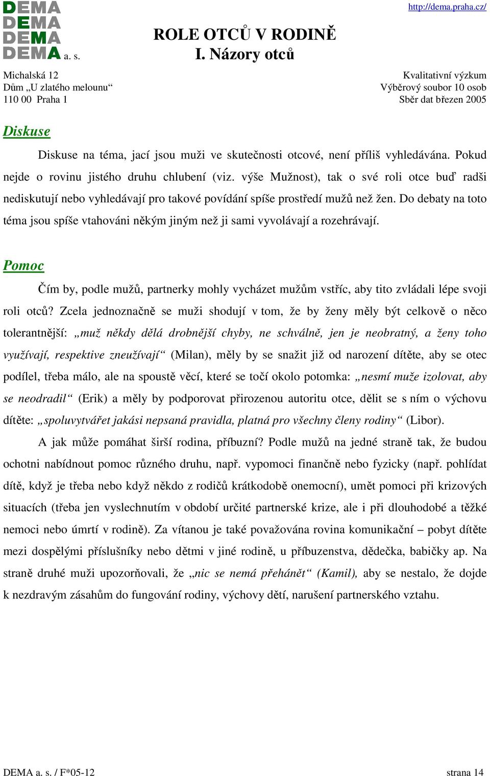 Do debaty na toto téma jsou spíše vtahováni někým jiným než ji sami vyvolávají a rozehrávají. Pomoc Čím by, podle mužů, partnerky mohly vycházet mužům vstříc, aby tito zvládali lépe svoji roli otců?