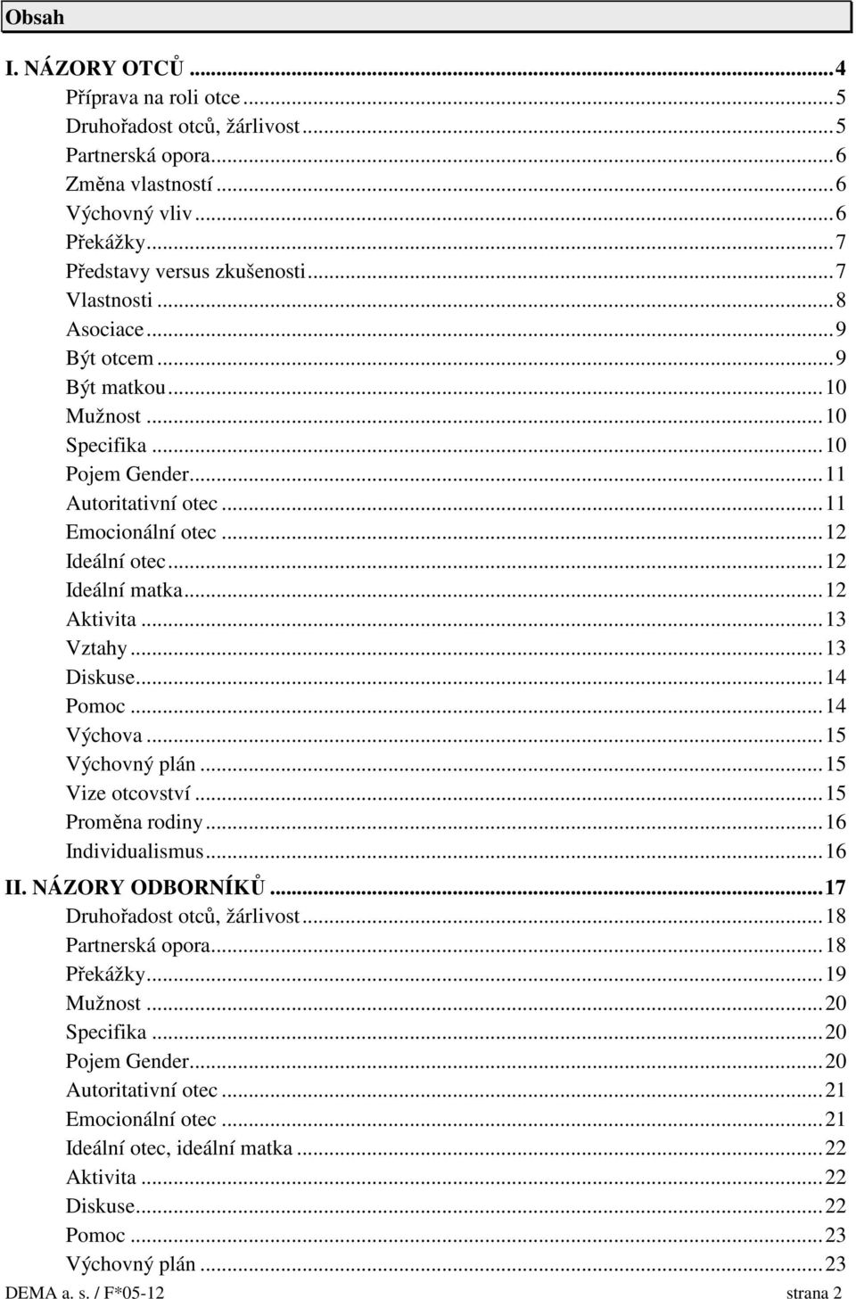 ..13 Diskuse...14 Pomoc...14 Výchova...15 Výchovný plán...15 Vize otcovství...15 Proměna rodiny...16 Individualismus...16 II. NÁZORY ODBORNÍKŮ...17 Druhořadost otců, žárlivost...18 Partnerská opora.