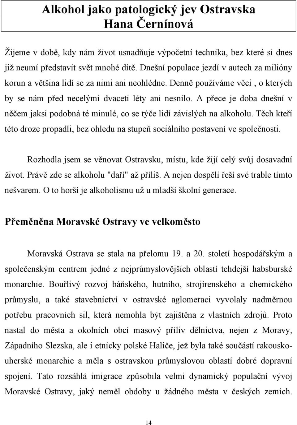 A přece je doba dnešní v něčem jaksi podobná té minulé, co se týče lidí závislých na alkoholu. Těch kteří této droze propadli, bez ohledu na stupeň sociálního postavení ve společnosti.