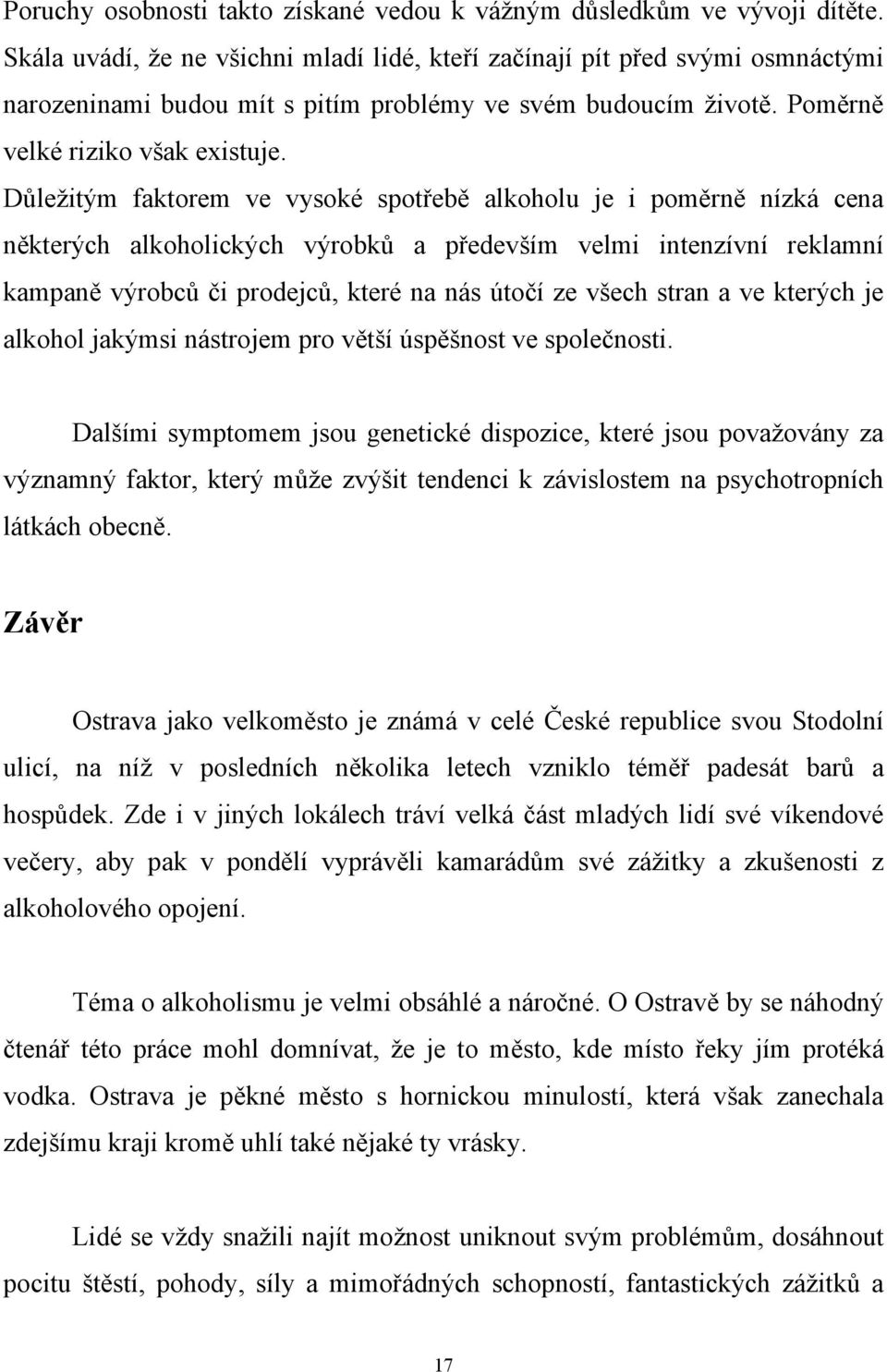 Důležitým faktorem ve vysoké spotřebě alkoholu je i poměrně nízká cena některých alkoholických výrobků a především velmi intenzívní reklamní kampaně výrobců či prodejců, které na nás útočí ze všech