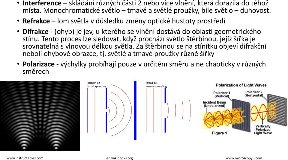 Tento proces lze sledovat, když prochází světlo štěrbinou, jejíž šířka je srovnatelná s vlnovou délkou světla.