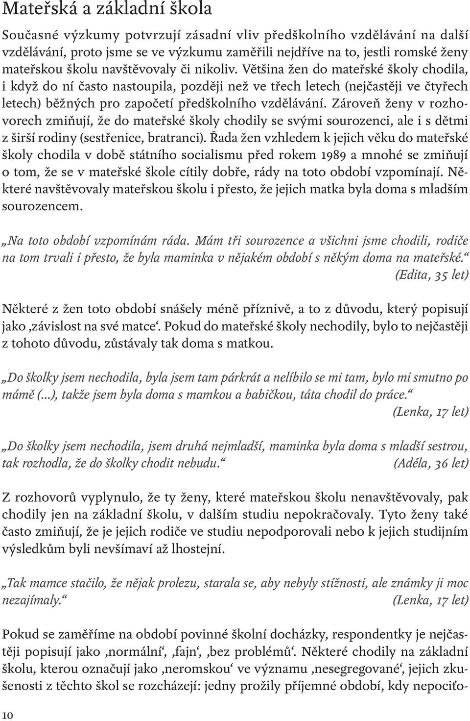 Zároveň ženy v rozhovorech zmiňují, že do mateřské školy chodily se svými sourozenci, ale i s dětmi z širší rodiny (sestřenice, bratranci).