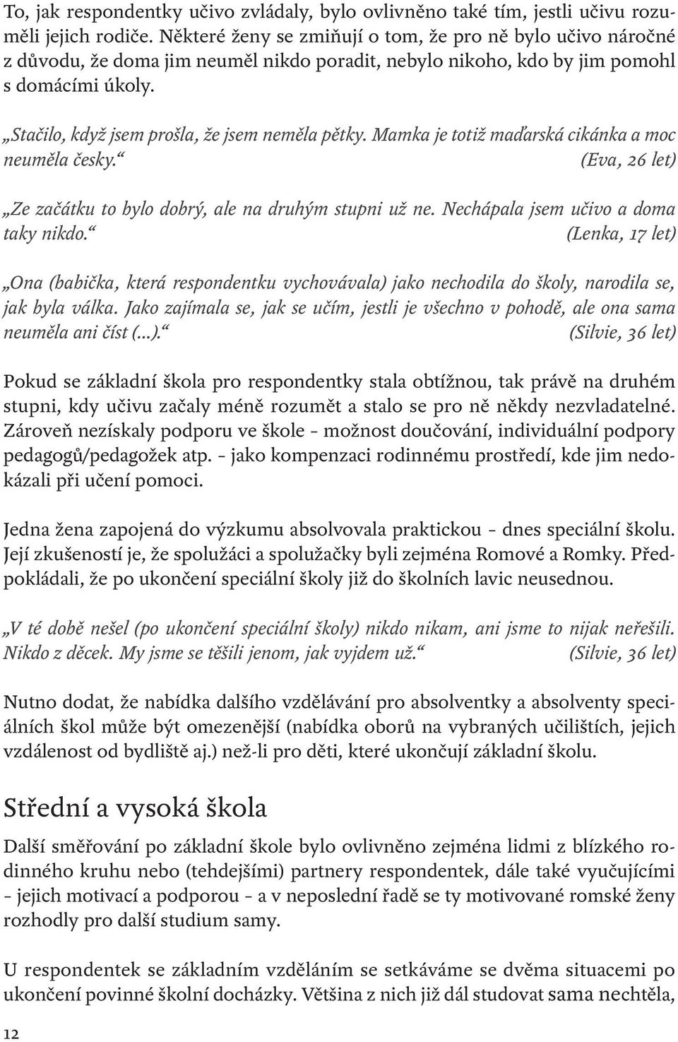 Stačilo, když jsem prošla, že jsem neměla pětky. Mamka je totiž maďarská cikánka a moc neuměla česky. (Eva, 26 let) Ze začátku to bylo dobrý, ale na druhým stupni už ne.