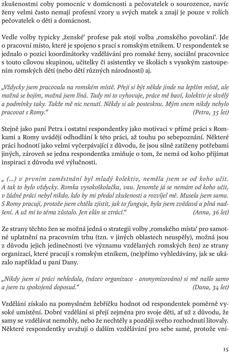 U respondentek se jednalo o pozici koordinátorky vzdělávání pro romské ženy, sociální pracovnice s touto cílovou skupinou, učitelky či asistentky ve školách s vysokým zastoupením romských dětí (nebo