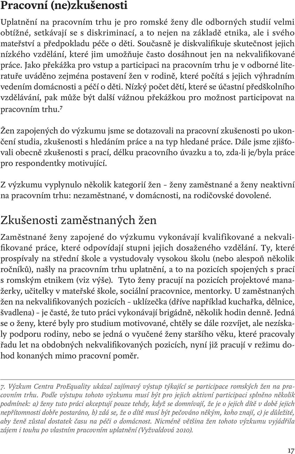 Jako překážka pro vstup a participaci na pracovním trhu je v odborné literatuře uváděno zejména postavení žen v rodině, které počítá s jejich výhradním vedením domácnosti a péčí o děti.