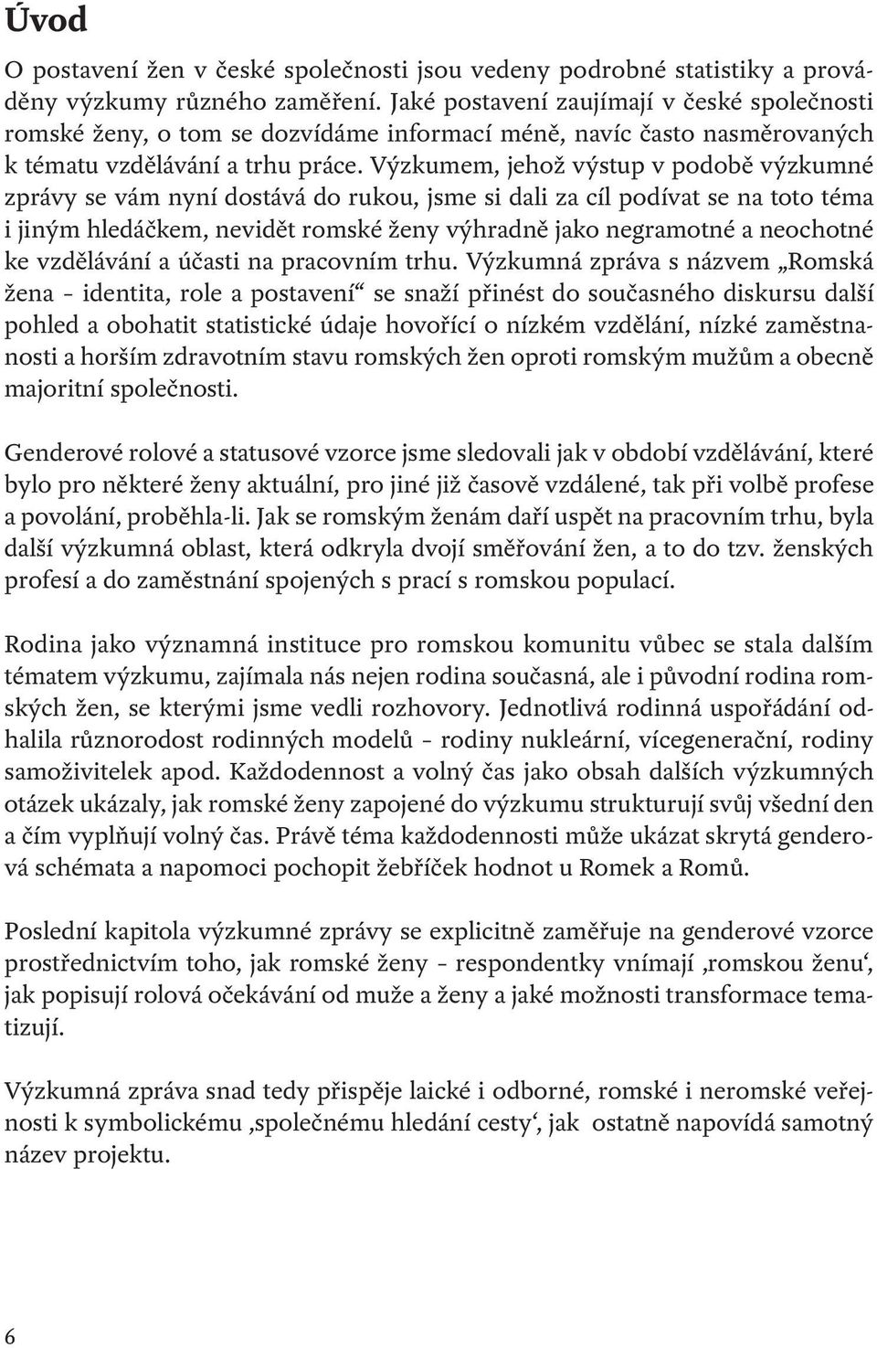 Výzkumem, jehož výstup v podobě výzkumné zprávy se vám nyní dostává do rukou, jsme si dali za cíl podívat se na toto téma i jiným hledáčkem, nevidět romské ženy výhradně jako negramotné a neochotné