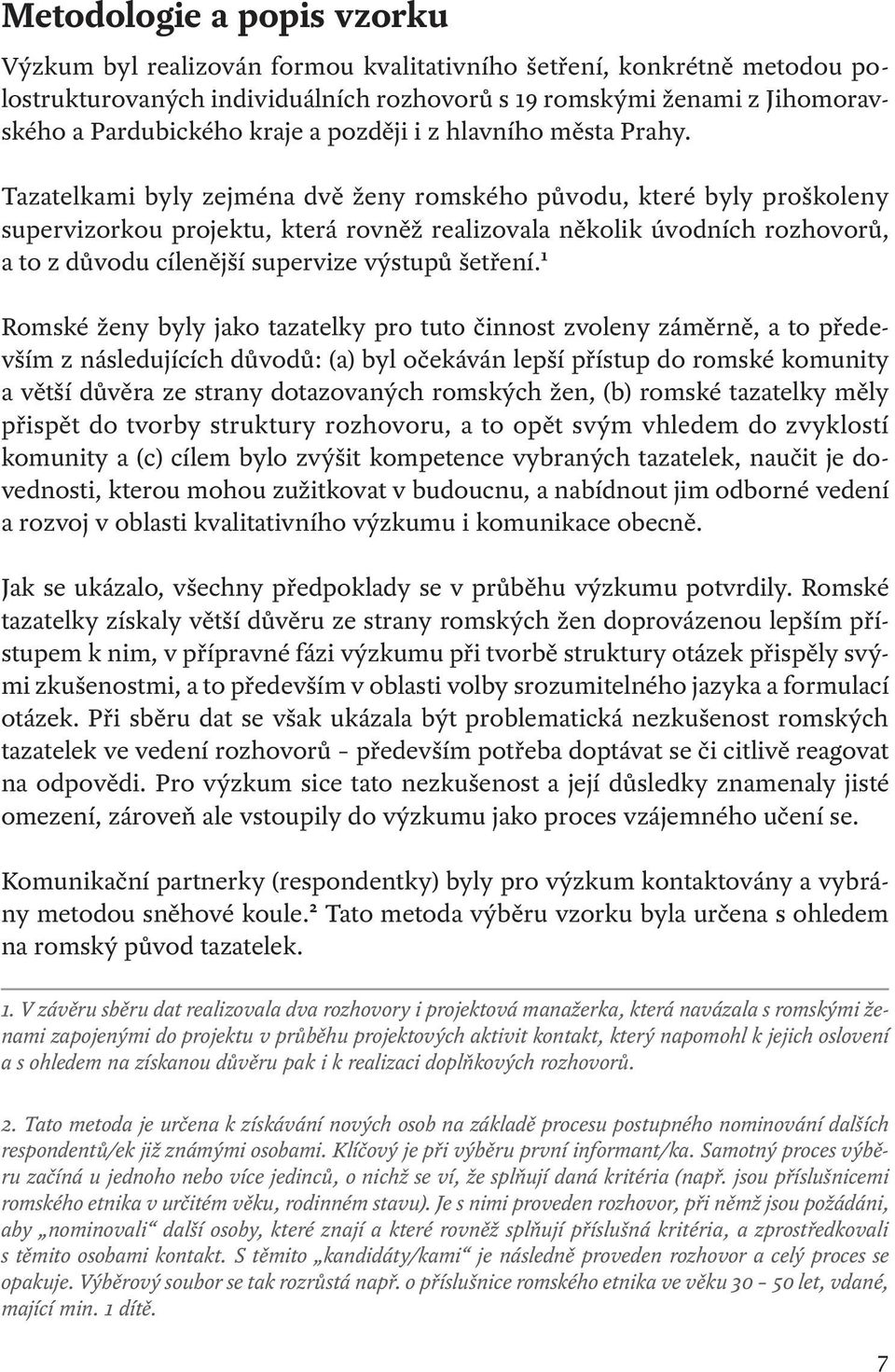 Tazatelkami byly zejména dvě ženy romského původu, které byly proškoleny supervizorkou projektu, která rovněž realizovala několik úvodních rozhovorů, a to z důvodu cílenější supervize výstupů šetření.