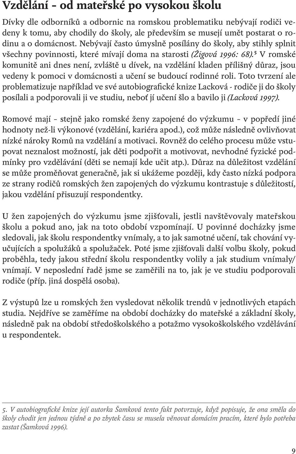 5 V romské komunitě ani dnes není, zvláště u dívek, na vzdělání kladen přílišný důraz, jsou vedeny k pomoci v domácnosti a učení se budoucí rodinné roli.