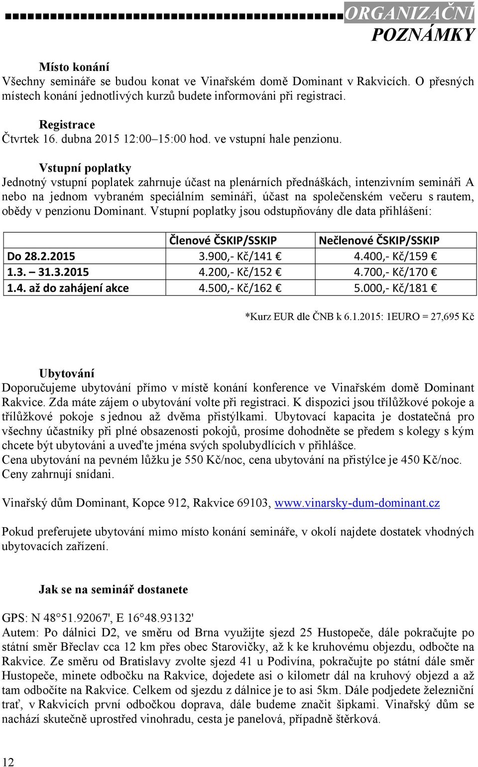 Vstupní poplatky Jednotný vstupní poplatek zahrnuje účast na plenárních přednáškách, intenzivním semináři A nebo na jednom vybraném speciálním semináři, účast na společenském večeru s rautem, obědy v