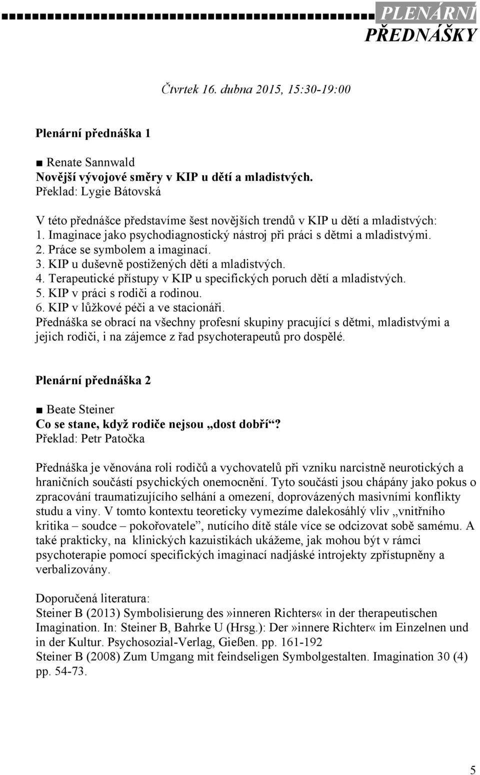 Práce se symbolem a imaginací. 3. KIP u duševně postižených dětí a mladistvých. 4. Terapeutické přístupy v KIP u specifických poruch dětí a mladistvých. 5. KIP v práci s rodiči a rodinou. 6.