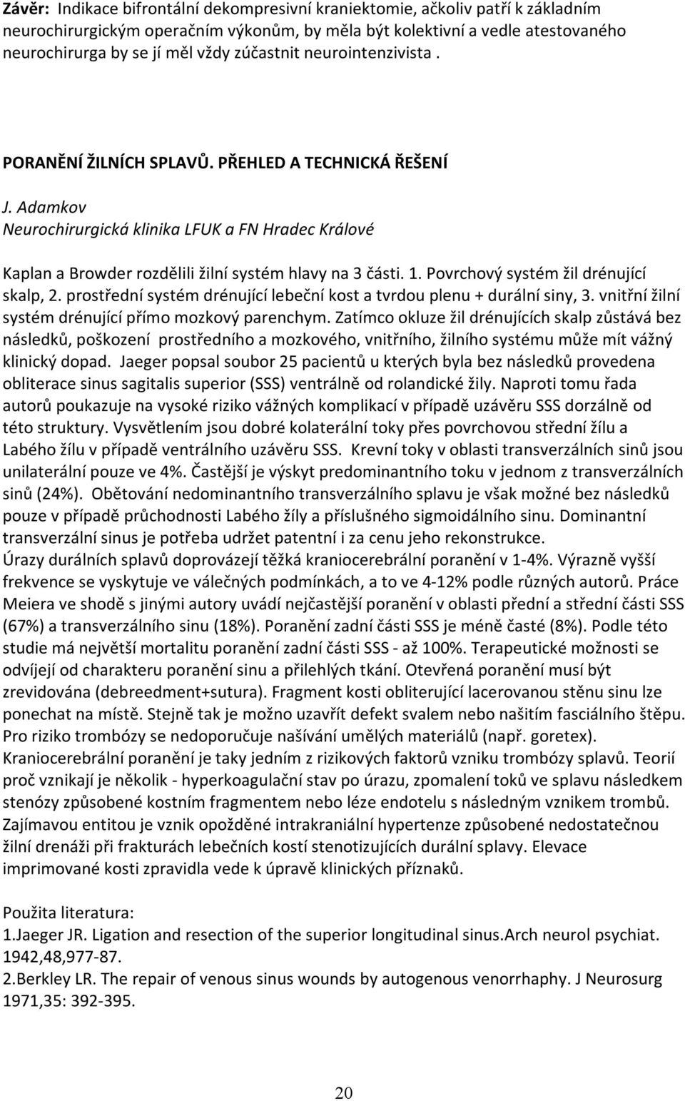 1. Povrchový systém žil drénující skalp, 2. prostřední systém drénující lebeční kost a tvrdou plenu + durální siny, 3. vnitřní žilní systém drénující přímo mozkový parenchym.