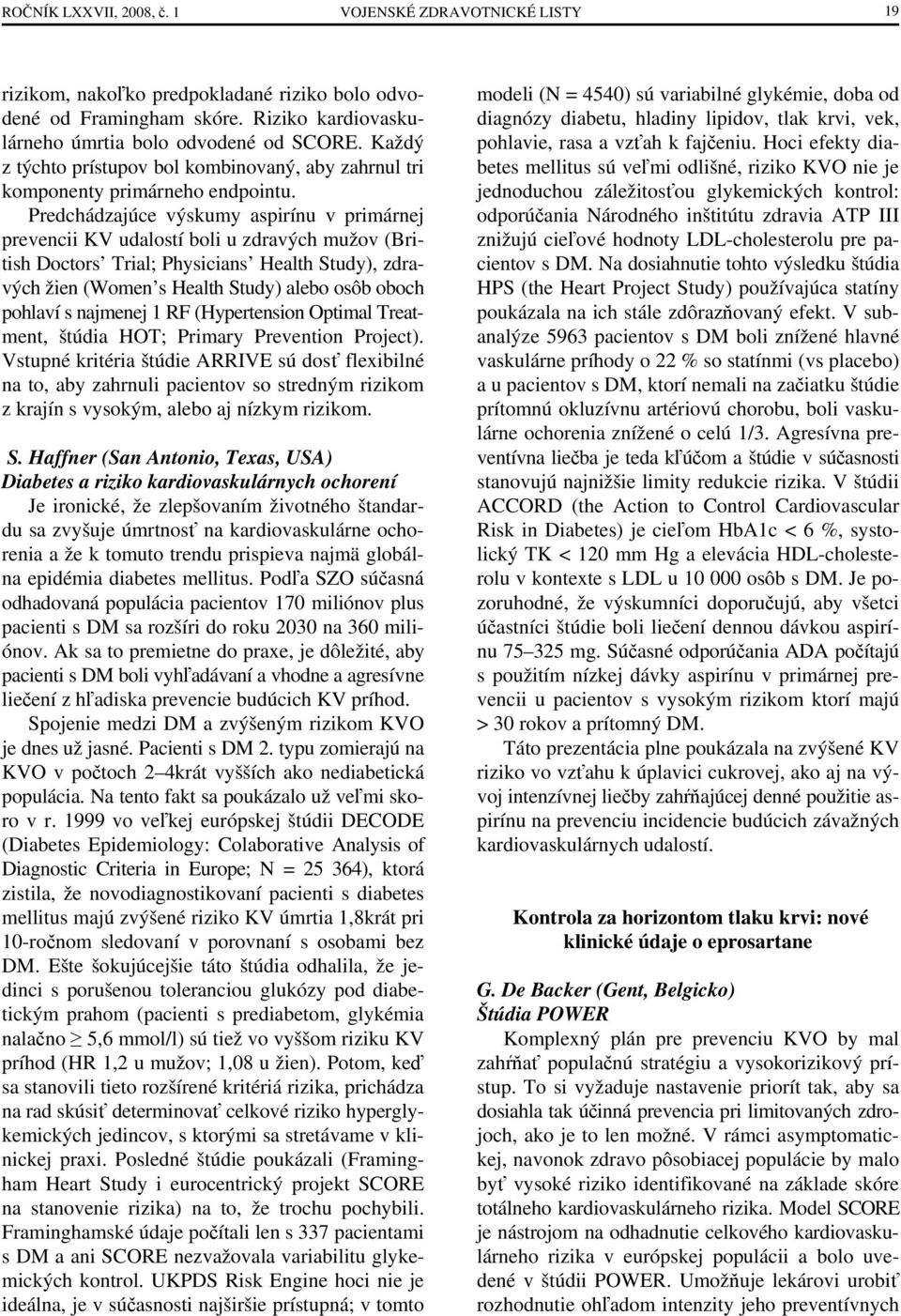 Predchádzajúce výskumy aspirínu v primárnej prevencii KV udalostí boli u zdravých mužov (British Doctors Trial; Physicians Health Study), zdravých žien (Women s Health Study) alebo osôb oboch pohlaví