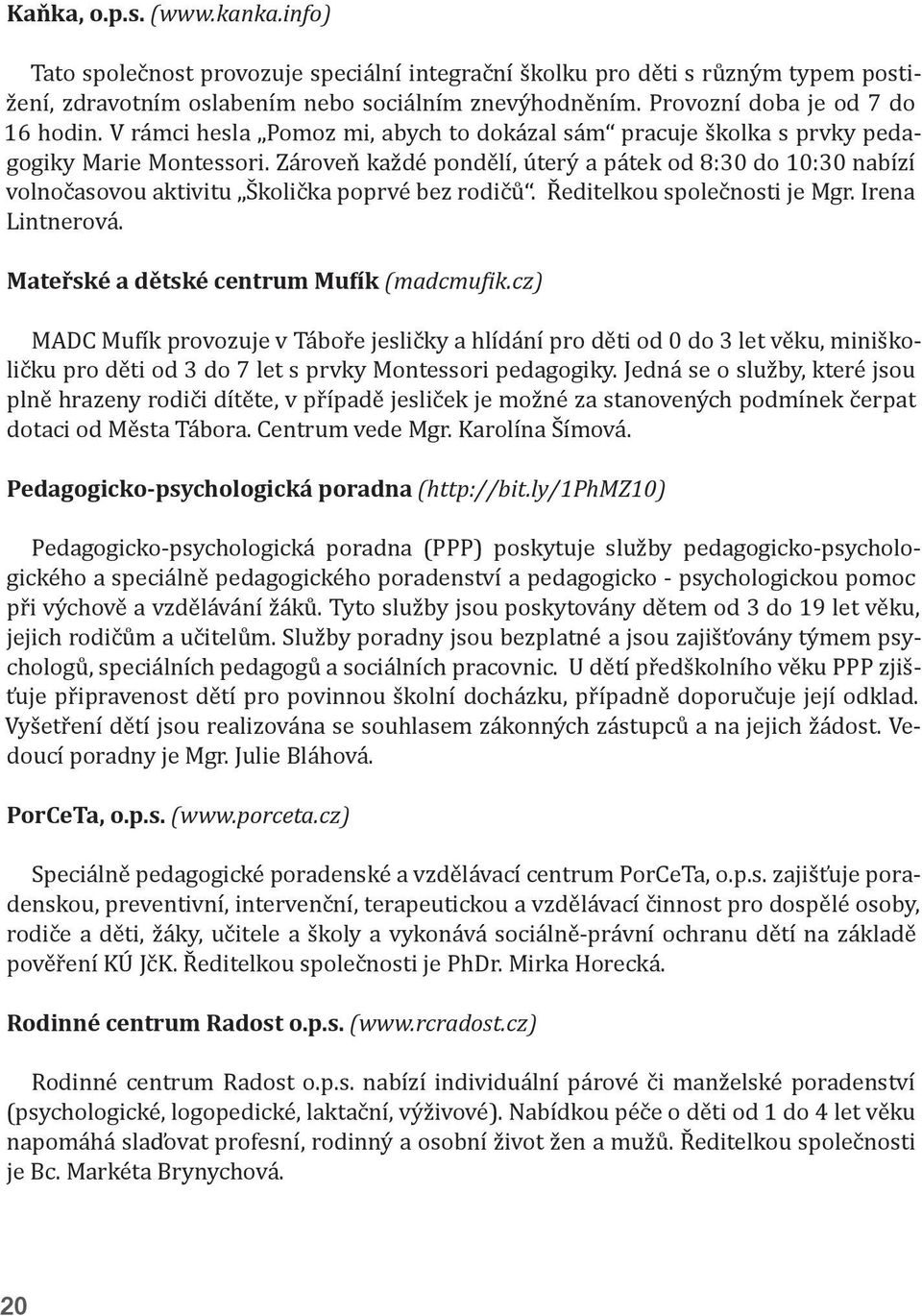 Zároveň každé pondělí, úterý a pátek od 8:30 do 10:30 nabízí volnočasovou aktivitu Školička poprvé bez rodičů. Ředitelkou společnosti je Mgr. Irena Lintnerová.