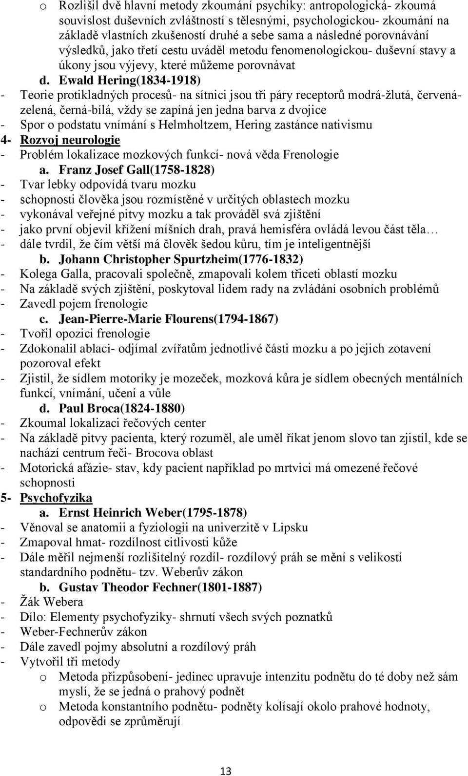 Ewald Hering(1834-1918) - Teorie protikladných procesů- na sítnici jsou tři páry receptorů modrá-žlutá, červenázelená, černá-bílá, vždy se zapíná jen jedna barva z dvojice - Spor o podstatu vnímání s