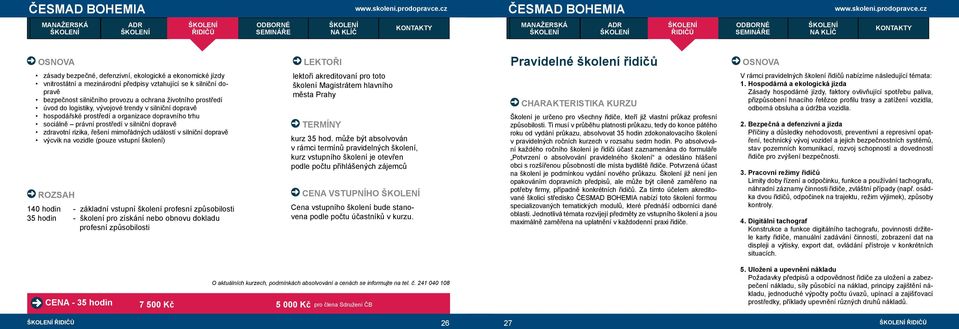 dopravě výcvik na vozidle (pouze vstupní ) 140 hodin - základní vstupní profesní způsobilosti 35 hodin - pro získání nebo obnovu dokladu profesní způsobilosti lektoři akreditovaní pro toto