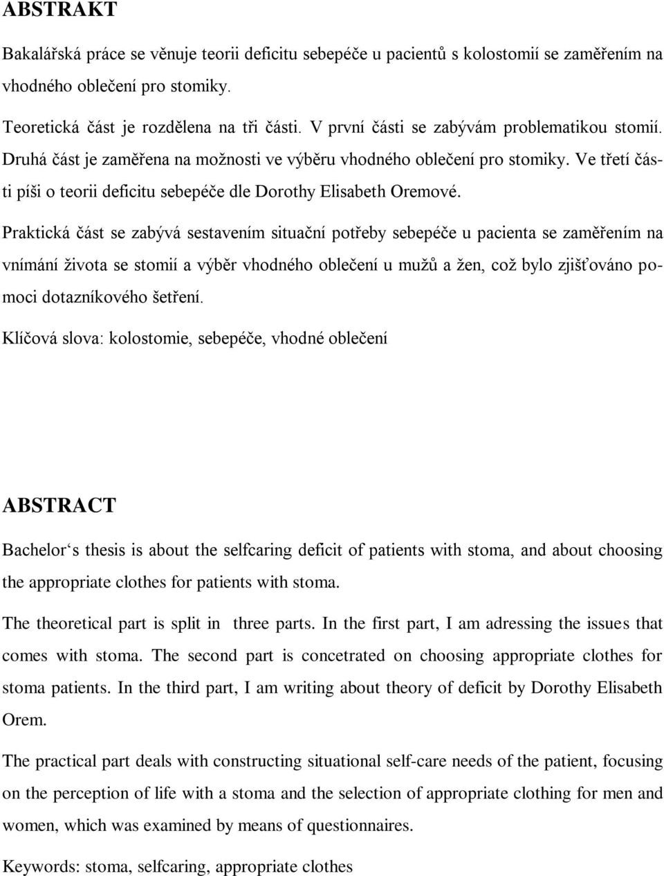 Praktická část se zabývá sestavením situační potřeby sebepéče u pacienta se zaměřením na vnímání ţivota se stomií a výběr vhodného oblečení u muţů a ţen, coţ bylo zjišťováno pomoci dotazníkového