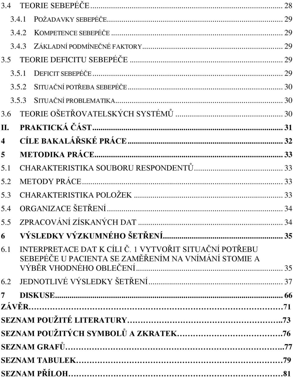 .. 33 5.2 METODY PRÁCE... 33 5.3 CHARAKTERISTIKA POLOŢEK... 33 5.4 ORGANIZACE ŠETŘENÍ... 34 5.5 ZPRACOVÁNÍ ZÍSKANÝCH DAT... 34 6 VÝSLEDKY VÝZKUMNÉHO ŠETŘENÍ... 35 6.1 INTERPRETACE DAT K CÍLI Č.